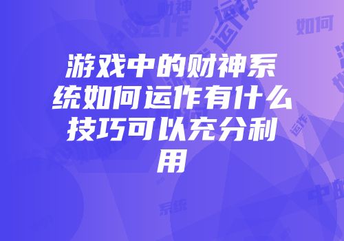 游戏中的财神系统如何运作有什么技巧可以充分利用