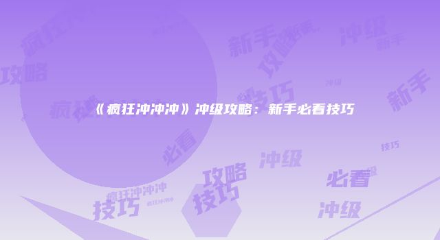 《疯狂冲冲冲》冲级攻略:新手必看技巧