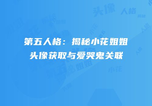 第五人格：揭秘小花姐姐头像获取与爱哭鬼关联