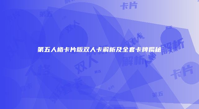 第五人格卡片版双人卡解析及全套卡牌揭秘