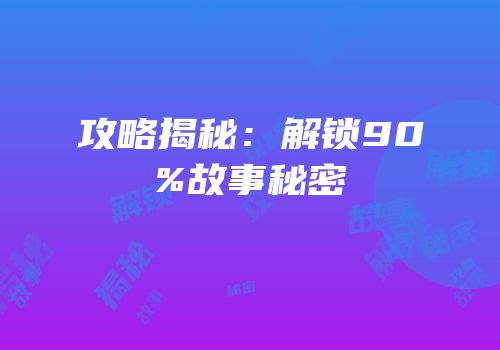 攻略揭秘：解锁90%故事秘密