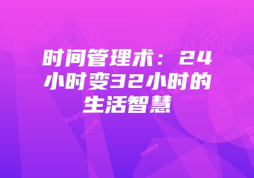 时间管理术：24小时变32小时的生活智慧