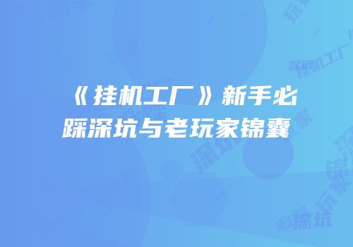 《挂机工厂》新手必踩深坑与老玩家锦囊