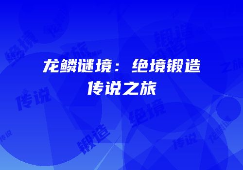 龙鳞谜境：绝境锻造传说之旅