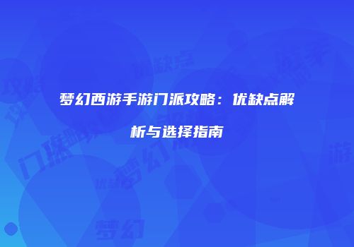 梦幻西游手游门派攻略：优缺点解析与选择指南