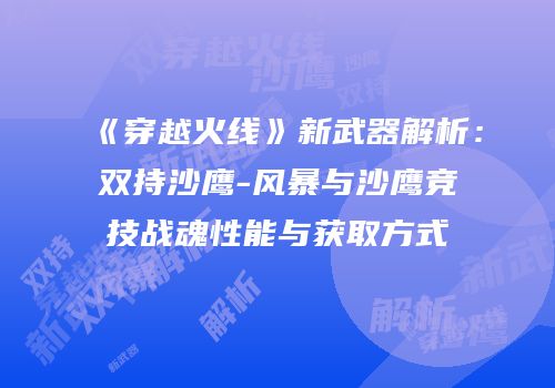 《穿越火线》新武器解析：双持沙鹰-风暴与沙鹰竞技战魂性能与获取方式