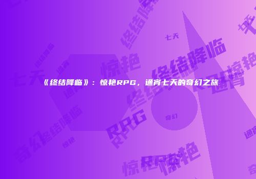 《终结降临》：惊艳RPG，通宵七天的奇幻之旅