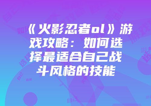《火影忍者ol》游戏攻略：如何选择最适合自己战斗风格的技能