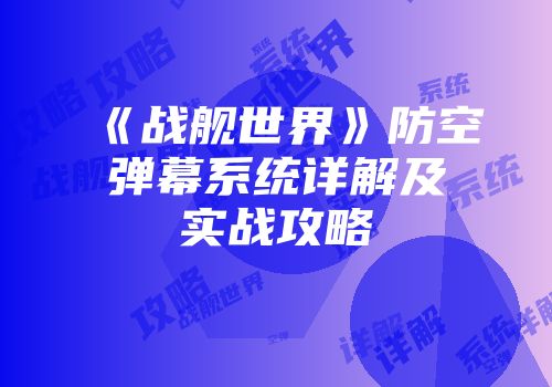 《战舰世界》防空弹幕系统详解及实战攻略