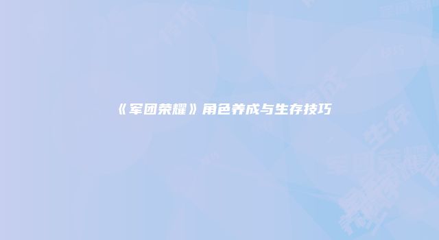 《军团荣耀》角色养成与生存技巧