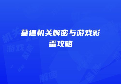 墓道机关解密与游戏彩蛋攻略