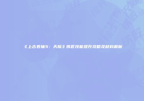 《上古卷轴5：天际》铁匠技能提升攻略及材料解析