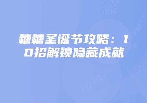 糖糖圣诞节攻略：10招解锁隐藏成就
