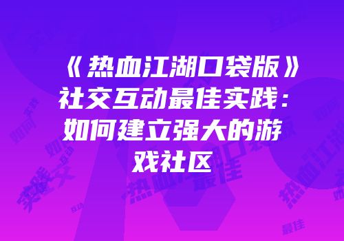 《热血江湖口袋版》社交互动最佳实践:如何建立强大的游戏社区