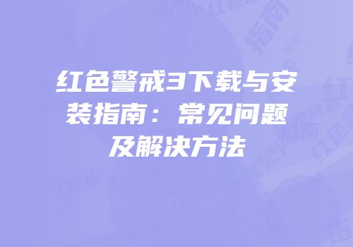 红色警戒3下载与安装指南：常见问题及解决方法