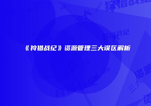 《狩猎战纪》资源管理三大误区解析