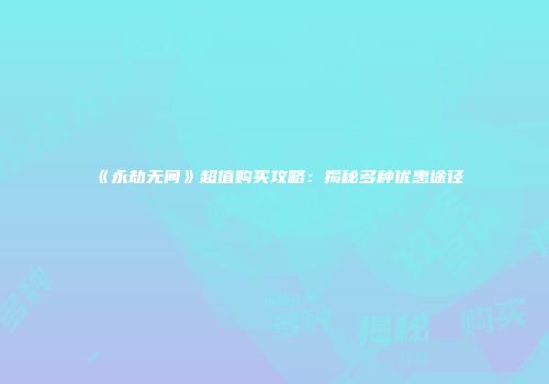 《永劫无间》超值购买攻略：揭秘多种优惠途径