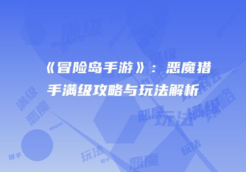 《冒险岛手游》：恶魔猎手满级攻略与玩法解析