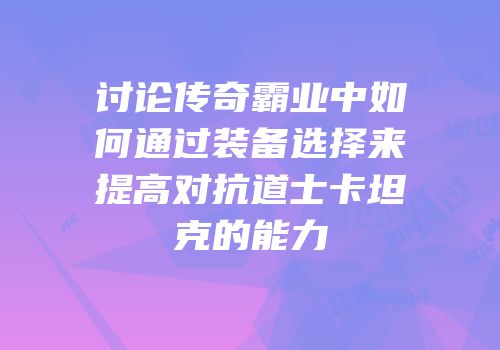 讨论传奇霸业中如何通过装备选择来提高对抗道士卡坦克的能力