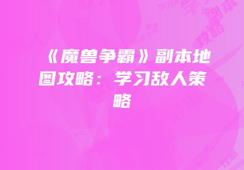 《魔兽争霸》副本地图攻略：学习敌人策略
