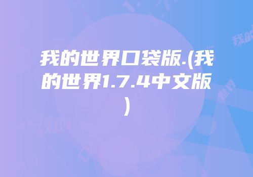 我的世界口袋版.(我的世界1.7.4中文版)