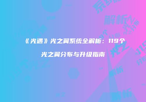 《光遇》光之翼系统全解析：119个光之翼分布与升级指南