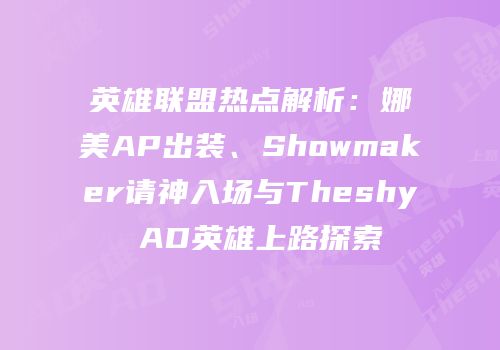 英雄联盟热点解析：娜美AP出装、Showmaker请神入场与Theshy AD英雄上路探索