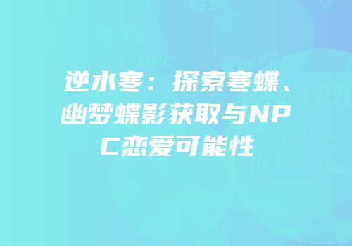逆水寒：探索寒蝶、幽梦蝶影获取与NPC恋爱可能性
