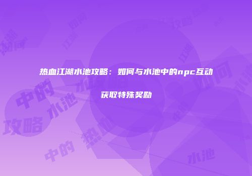 热血江湖水池攻略：如何与水池中的npc互动获取特殊奖励