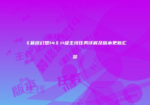 《最终幻想14》11级主线任务详解及版本更新汇总