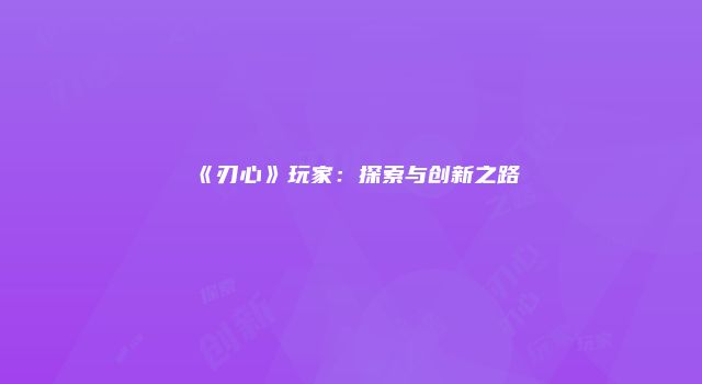 《刃心》玩家：探索与创新之路