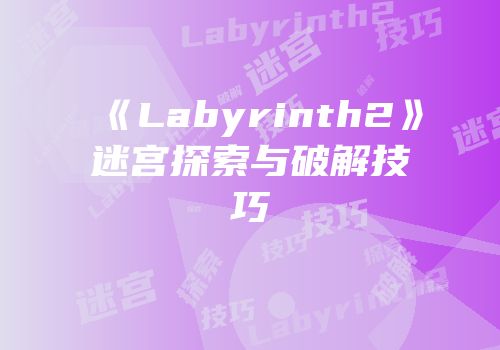 《Labyrinth2》迷宫探索与破解技巧