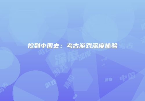 挖到中国去：考古游戏深度体验