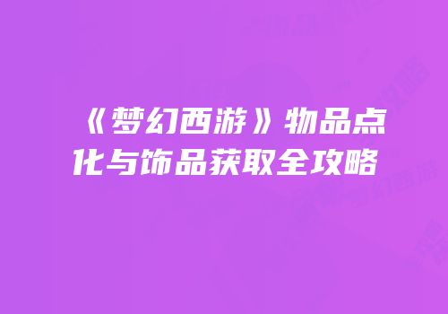 《梦幻西游》物品点化与饰品获取全攻略