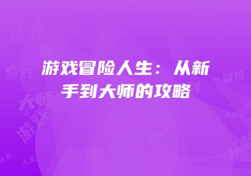 游戏冒险人生：从新手到大师的攻略