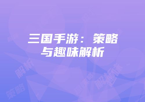 三国手游：策略与趣味解析
