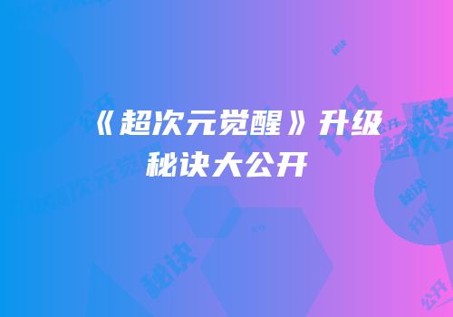 《超次元觉醒》升级秘诀大公开