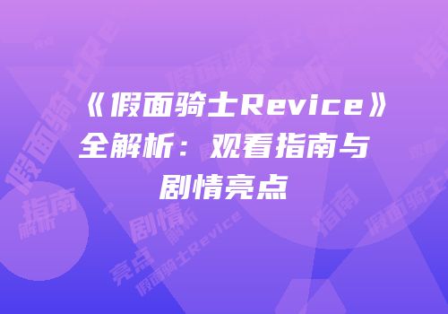 《假面骑士Revice》全解析：观看指南与剧情亮点
