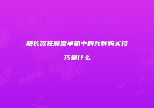 船长族在魔兽争霸中的兵种购买技巧是什么
