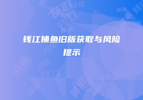 钱江捕鱼旧版获取与风险提示