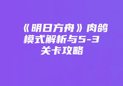 《明日方舟》肉鸽模式解析与5-3关卡攻略