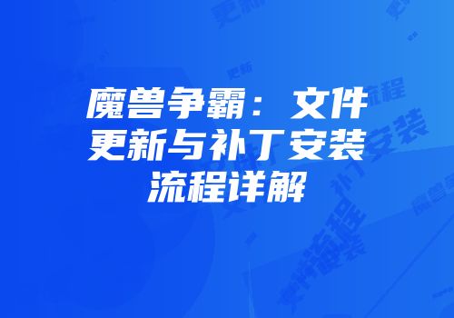 魔兽争霸：文件更新与补丁安装流程详解