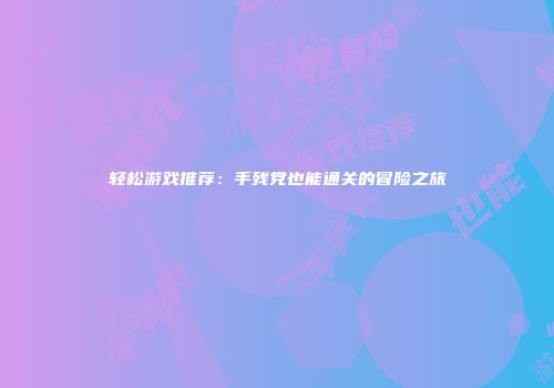 轻松游戏推荐：手残党也能通关的冒险之旅