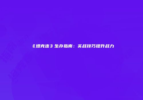 《坦克连》生存指南：实战技巧提升战力