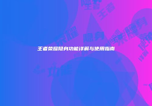 王者荣耀隐身功能详解与使用指南