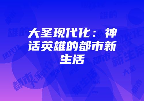 大圣现代化：神话英雄的都市新生活