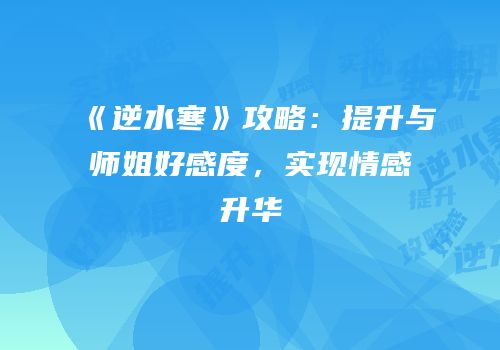 《逆水寒》攻略：提升与师姐好感度，实现情感升华