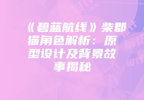 《碧蓝航线》柴郡猫角色解析：原型设计及背景故事揭秘