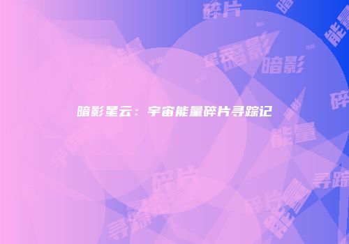 暗影星云：宇宙能量碎片寻踪记