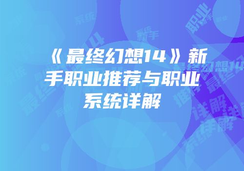 《最终幻想14》新手职业推荐与职业系统详解